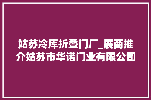 姑苏冷库折叠门厂_展商推介姑苏市华诺门业有限公司