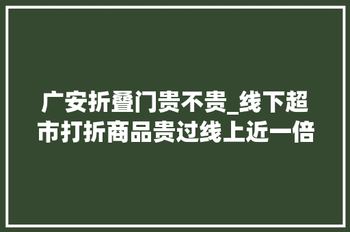 广安折叠门贵不贵_线下超市打折商品贵过线上近一倍广安线下超市促销遇冷
