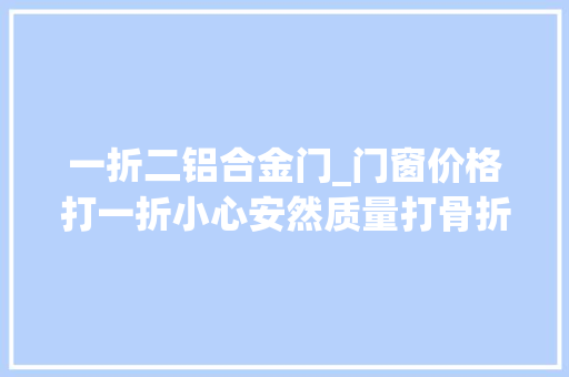 一折二铝合金门_门窗价格打一折小心安然质量打骨折