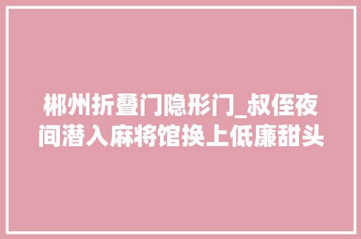 郴州折叠门隐形门_叔侄夜间潜入麻将馆换上低廉甜头隐形麻将狂捞金诈了百余人