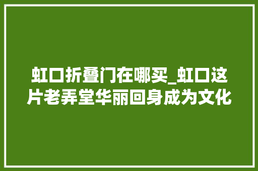 虹口折叠门在哪买_虹口这片老弄堂华丽回身成为文化休闲新地标