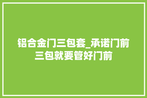 铝合金门三包套_承诺门前三包就要管好门前