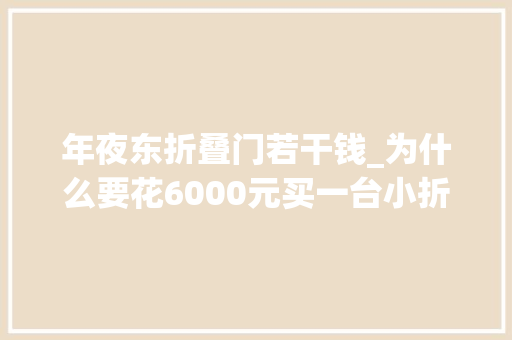 年夜东折叠门若干钱_为什么要花6000元买一台小折叠手机