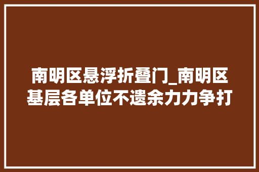 南明区悬浮折叠门_南明区基层各单位不遗余力力争打赢疫情防控阻击战