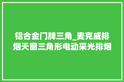 铝合金门牌三角_麦克威排烟天窗三角形电动采光排烟天窗的窗体型材怎么选择