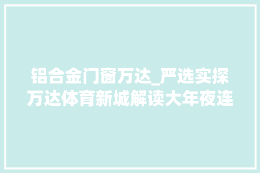 铝合金门窗万达_严选实探万达体育新城解读大年夜连这台北进发动机