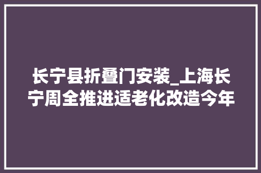 长宁县折叠门安装_上海长宁周全推进适老化改造今年已完成300户家庭