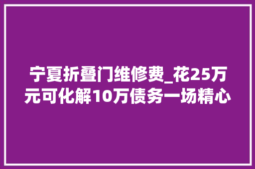 宁夏折叠门维修费_花25万元可化解10万债务一场精心编织的金融骗局