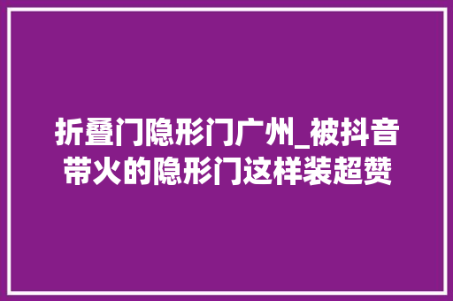 折叠门隐形门广州_被抖音带火的隐形门这样装超赞