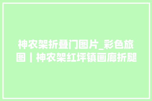 神农架折叠门图片_彩色旅图｜神农架红坪镇画廊折腿的燕子圆了酒楼老板梦