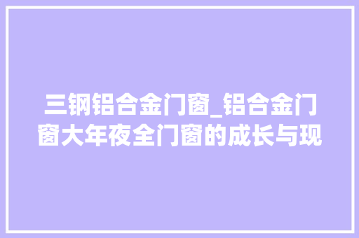 三钢铝合金门窗_铝合金门窗大年夜全门窗的成长与现状