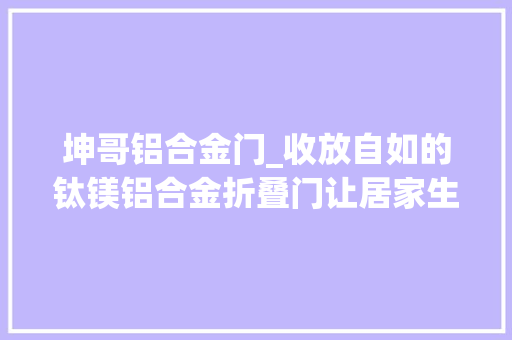 坤哥铝合金门_收放自如的钛镁铝合金折叠门让居家生活更舒适