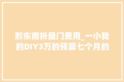 黔东南折叠门费用_一小我的DIY3万的预算七个月的囧途成就83m²的妄图家园