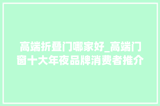 高端折叠门哪家好_高端门窗十大年夜品牌消费者推介