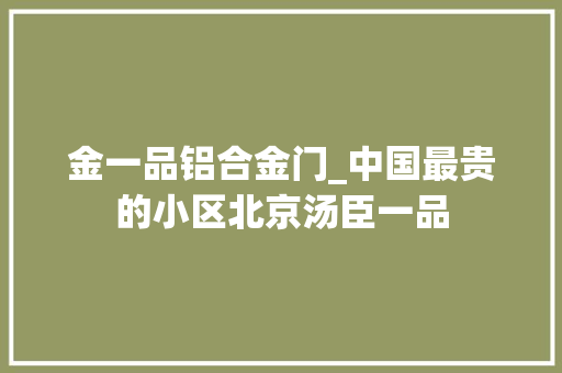 金一品铝合金门_中国最贵的小区北京汤臣一品
