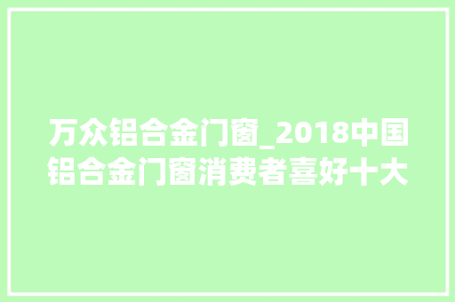万众铝合金门窗_2018中国铝合金门窗消费者喜好十大年夜品牌出身