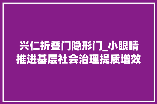 兴仁折叠门隐形门_小眼睛推进基层社会治理提质增效