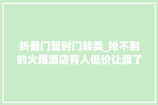 折叠门暂时门转卖_抢不到的火爆酒店有人低价让渡了靠谱吗