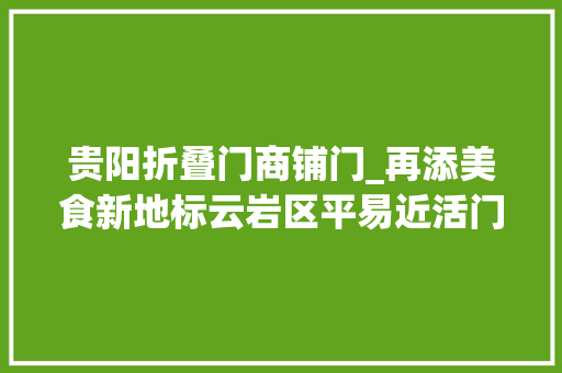 贵阳折叠门商铺门_再添美食新地标云岩区平易近活门好吃街正式开街