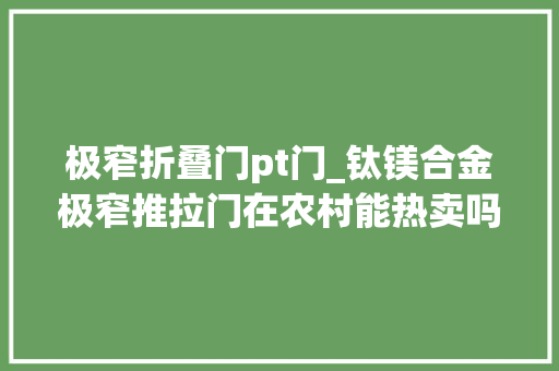 极窄折叠门pt门_钛镁合金极窄推拉门在农村能热卖吗