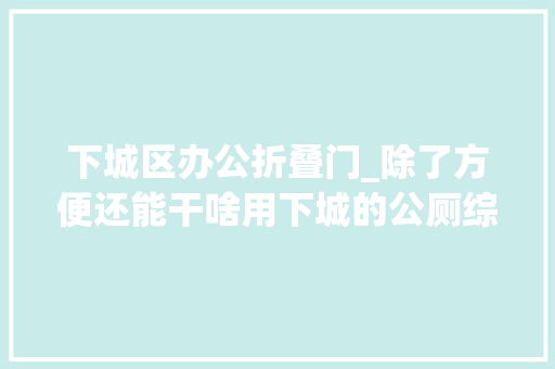 下城区办公折叠门_除了方便还能干啥用下城的公厕综合体要刷新你的认知