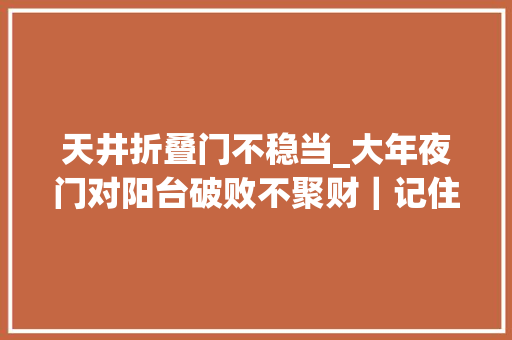 天井折叠门不稳当_大年夜门对阳台破败不聚财｜记住这家传千年窍门揭秘你家风水隐藏玄机