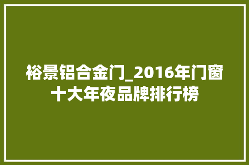 裕景铝合金门_2016年门窗十大年夜品牌排行榜