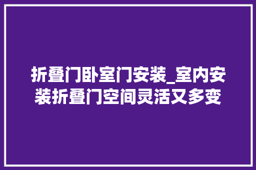 折叠门卧室门安装_室内安装折叠门空间灵活又多变