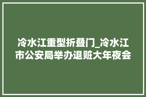 冷水江重型折叠门_冷水江市公安局举办退赃大年夜会返还赃物折款价值500余万元