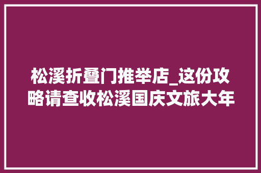 松溪折叠门推举店_这份攻略请查收松溪国庆文旅大年夜餐色喷鼻香味俱全