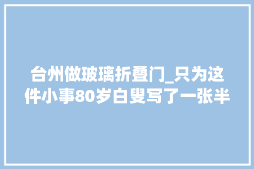 台州做玻璃折叠门_只为这件小事80岁白叟写了一张半人多高的感谢书