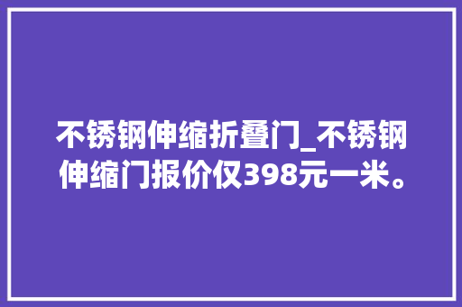 不锈钢伸缩折叠门_不锈钢伸缩门报价仅398元一米。