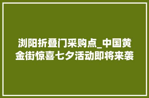 浏阳折叠门采购点_中国黄金街惊喜七夕活动即将来袭更有10商家放大年夜招
