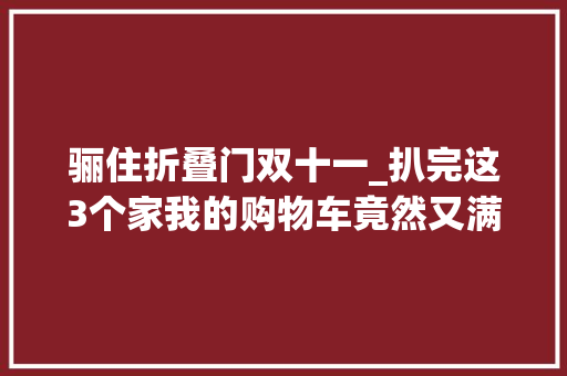 骊住折叠门双十一_扒完这3个家我的购物车竟然又满了