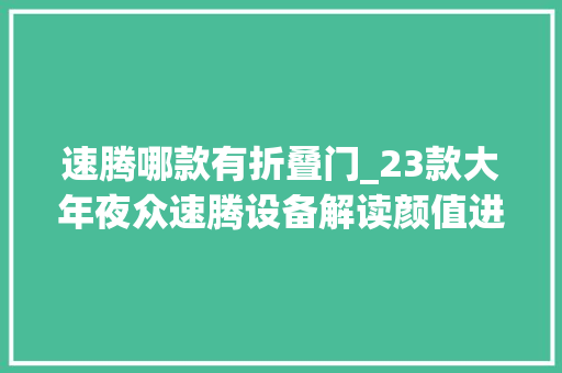 速腾哪款有折叠门_23款大年夜众速腾设备解读颜值进级15T加持却更推荐超越版Plus