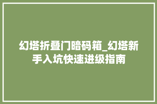幻塔折叠门暗码箱_幻塔新手入坑快速进级指南