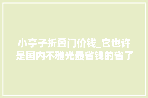 小亭子折叠门价钱_它也许是国内不雅光最省钱的省了A级景区免门票高速过路费5折