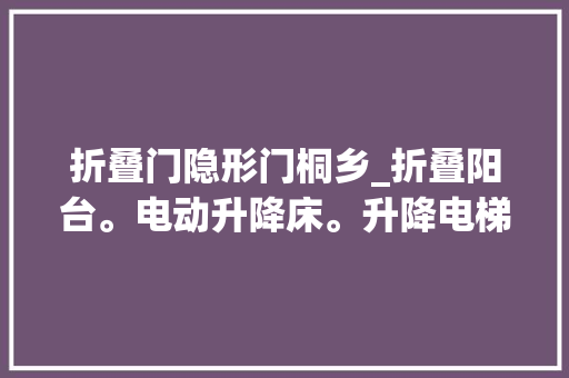 折叠门隐形门桐乡_折叠阳台。电动升降床。升降电梯。隐形电梯。传