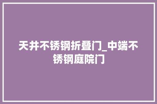 天井不锈钢折叠门_中端不锈钢庭院门