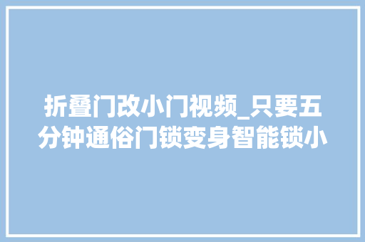 折叠门改小门视频_只要五分钟通俗门锁变身智能锁小门僮为你看家护院