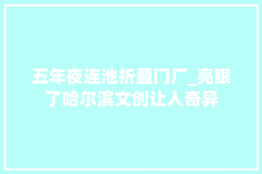 五年夜连池折叠门厂_亮眼了哈尔滨文创让人奇异