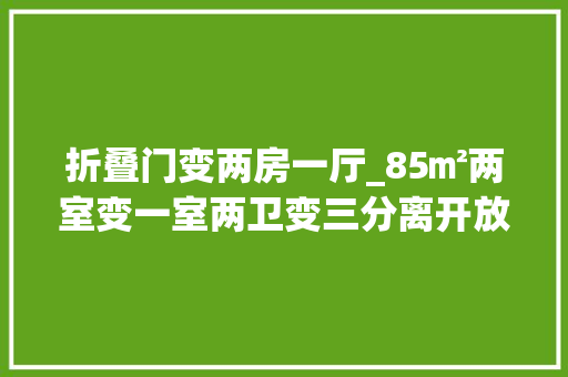 折叠门变两房一厅_85㎡两室变一室两卫变三分离开放厨房引领潮流新家