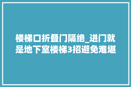 楼梯口折叠门隔绝_进门就是地下室楼梯3招避免难堪装镂空墙做隔断好看又大年夜气