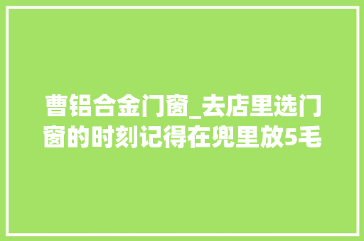 曹铝合金门窗_去店里选门窗的时刻记得在兜里放5毛钱