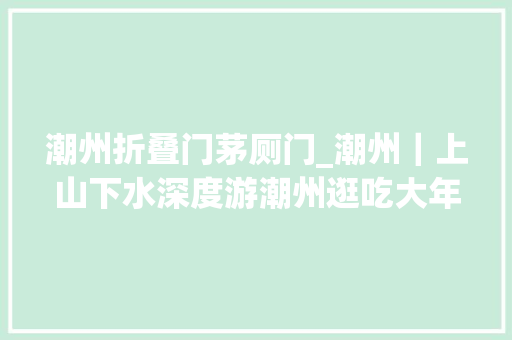 潮州折叠门茅厕门_潮州｜上山下水深度游潮州逛吃大年夜街冷巷地道美食