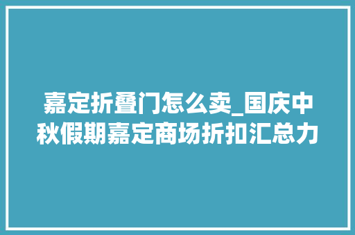 嘉定折叠门怎么卖_国庆中秋假期嘉定商场折扣汇总力度太大年夜标题根本写不下