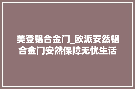 美登铝合金门_欧派安然铝合金门安然保障无忧生活