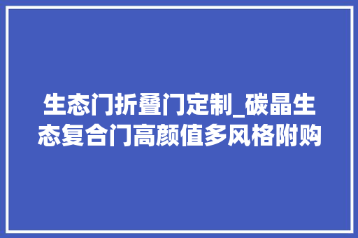 生态门折叠门定制_碳晶生态复合门高颜值多风格附购买指南请查收