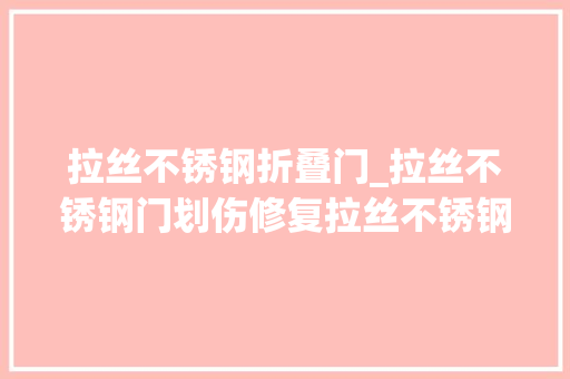 拉丝不锈钢折叠门_拉丝不锈钢门划伤修复拉丝不锈钢门划伤修复的步骤与技巧