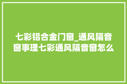 七彩铝合金门窗_通风隔音窗事理七彩通风隔音窗怎么样